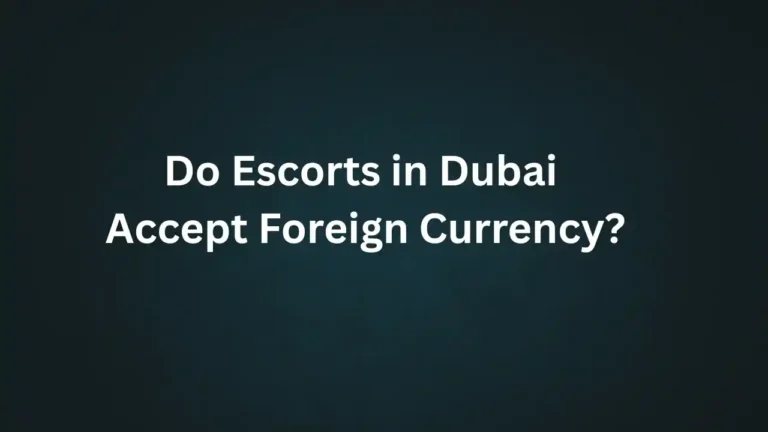 Do Escorts in Dubai Accept Foreign Currency?